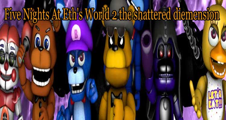 Five Nights At Eth's World 2 the shattered diemension